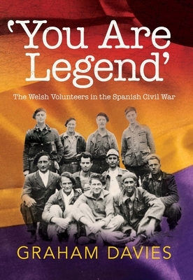 'you Are Legend': The Welsh Volunteers in the Spanish Civil War by Graham Davies