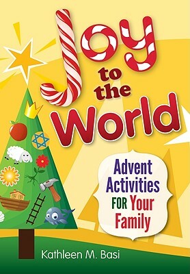 Joy to the World: Advent Activities for Your Family by Kathleen Basi