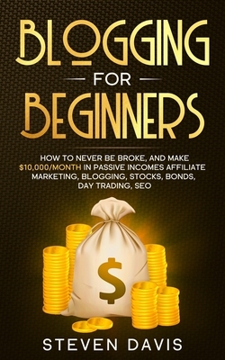 Blogging for Beginners: How to Never Be Broke, and Make $10,000/month in Passive Incomes Affiliate Marketing, Blogging, Stocks, Bonds, Day Tra by Steven Davis