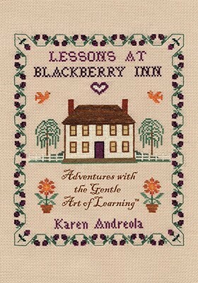 Lessons at Blackberry Inn: Adventures with the Gentle Art of Learning by Karen Andreola