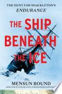 The Ship Beneath the Ice: The Discovery of Shackleton's Endurance by Mensun Bound