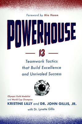 Powerhouse: 13 Teamwork Tactics That Build Excellence and Unrivaled Success by Dr Lynette Gillis, Kristine Lilly, Dr John Gillis Jr