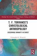 T. F. Torrance's Christological Anthropology: Discerning Humanity in Christ by Christopher G. Woznicki