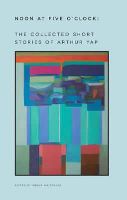 Noon at Five O'Clock: The Short Stories of Arthur Yap by Arthur Yap