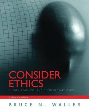 Consider Ethics: Theory, Readings, and Contemporary Issues by Bruce N. Waller