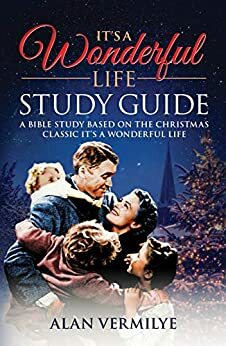 It's a Wonderful Life Study Guide: A Bible Study Based on the Christmas Classic It's a Wonderful Life by Alan Vermilye