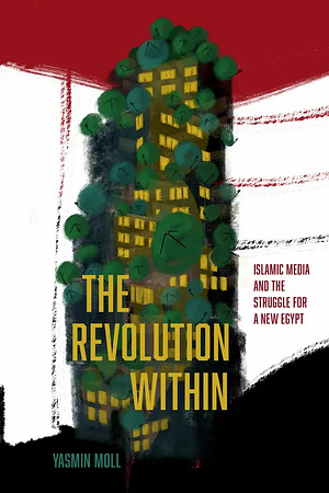 The Revolution Within: Islamic Media and the Struggle for a New Egypt by Yasmin Moll