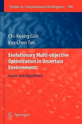 Evolutionary Multi-Objective Optimization in Uncertain Environments: Issues and Algorithms by Kay Chen Tan, Chi-Keong Goh