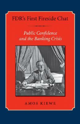 Fdr's First Fireside Chat: Public Confidence and the Banking Crisis by Amos Kiewe