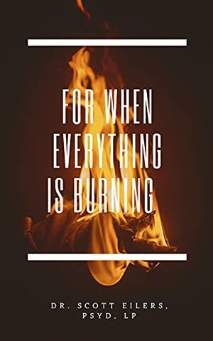For When Everything Is Burning by Scott Eilers