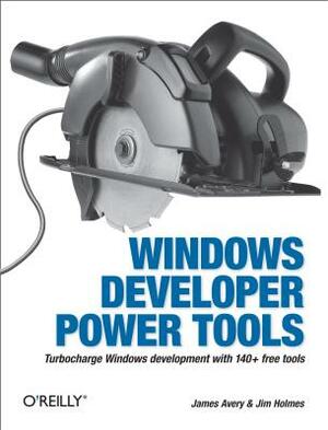 Windows Developer Power Tools: Turbocharge Windows Development with More Than 170 Free and Open Source Tools by James Avery, Jim Holmes
