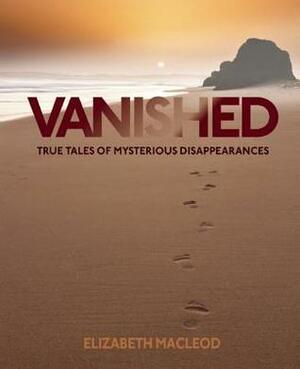 Vanished: True Tales of Mysterious Disappearances by Elizabeth MacLeod