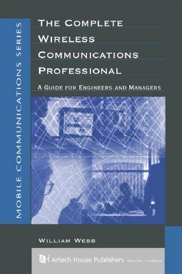 The Complete Wireless Communications Professional: A Guide for Engineers & Managers by William Webb