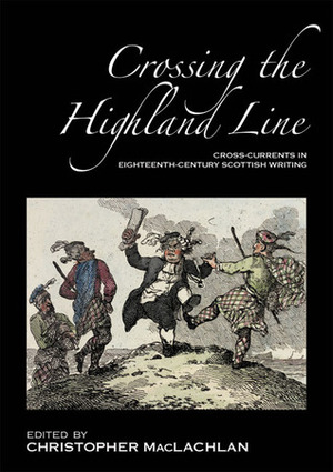 Crossing the Highland Line: Cross-Currents in Eighteenth Century Scottish Writing by Christopher MacLachlan