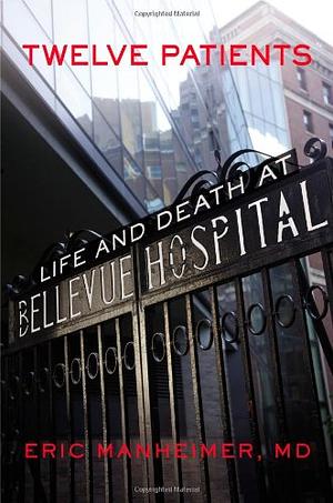 Twelve Patients: Life and Death at Bellevue Hospital by Eric Manheimer