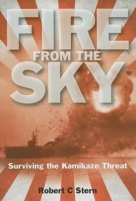 Fire from the Sky: Surviving the Kamikaze Threat by Robert C. Stern