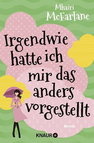 Irgendwie hatte ich mir das anders vorgestellt: Roman by Mhairi McFarlane