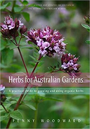 Herbs for Australian Gardens: A Practical Guide to Growing and Using Organic Herbs by Penny Woodward