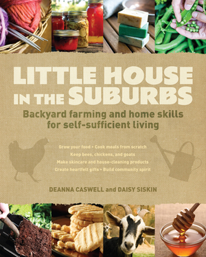 Little House in the Suburbs: Backyard Farming and Home Skills for Self-Sufficient Living by Deanna Caswell, Daisy Siskins