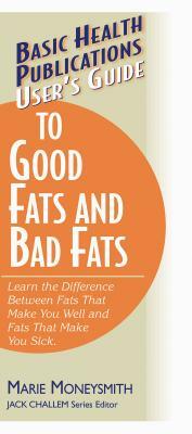 User's Guide to Good Fats and Bad Fats: Learn the Difference Between Fats That Make You Well and Fats That Make You Sick by Marie Moneysmith