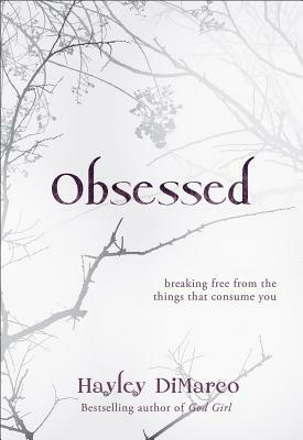 Obsessed: Breaking Free from the Things That Consume You by Hayley DiMarco