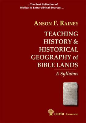 Teaching History & Historical Geography of Bible Lands: A Syllabus by R. Steven Notley, Anson F. Rainey