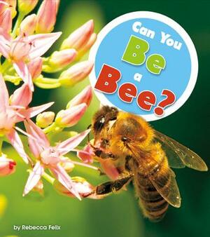 Can You Be a Bee? by Rebecca Felix