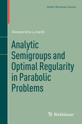 Analytic Semigroups and Optimal Regularity in Parabolic Problems by Alessandra Lunardi