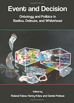 Event and Decision: Ontology and Politics in Badiou, Deleuze, and Whitehead by Henry Krips, Roland Faber, Daniel Pettus