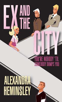 Ex and the City: You're Nobody 'til Somebody Dumps You by Alexandra Heminsley, Alexandra Heminsley