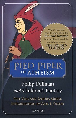 Pied Piper of Atheism: Philip Pullman and Children's Fantasy by Sandra Miesel, Pete Vere, Carl E. Olson