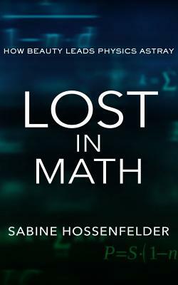 Lost in Math: How Beauty Leads Physics Astray by Sabine Hossenfelder