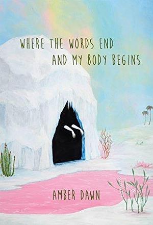 Where the words end and my body begins by Amber Dawn, Amber Dawn
