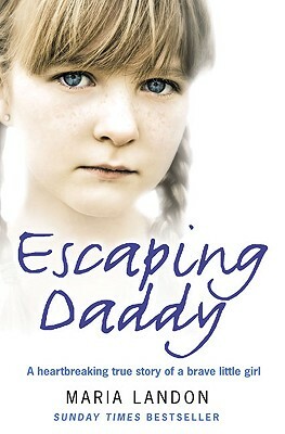 Escaping Daddy: A Heartbreaking True Story of a Brave Little Girl by Maria Landon