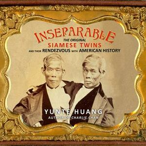Inseparable: The Original Siamese Twins and Their Rendezvous with American History by Yunte Huang