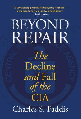 Beyond Repair: The Decline and Fall of the CIA by Charles Faddis