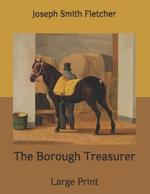 The Borough Treasurer: Large Print by Joseph Smith Fletcher