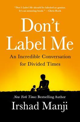 Don't Label Me: An Incredible Conversation for Divided Times by Irshad Manji