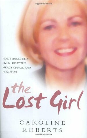 The Lost Girl: How I Triumphed Over Life at the Mercy of Fred and Rose West by Stephen Richards, Caroline Roberts