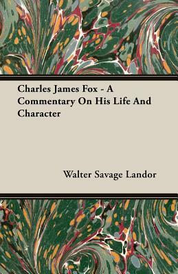 Charles James Fox - A Commentary on His Life and Character by Walter Savage Landor