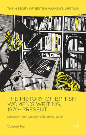 The History of British Women's Writing, 1970-Present: Volume Ten by Mary Eagleton, Emma Parker