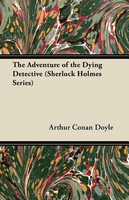The Adventure of the Dying Detective (Sherlock Holmes Series) by Arthur Conan Doyle