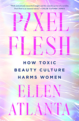 Pixel Flesh: How Toxic Beauty Culture Harms Women by Ellen Atlanta