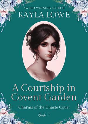 A Courtship in Covent Garden by Kayla Lowe