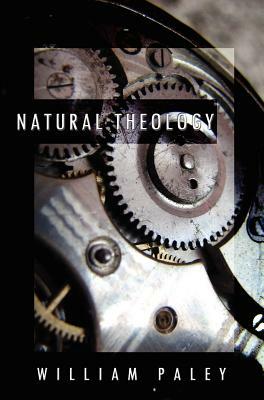 Natural Theology: or, Evidences of the Existence and Attributes of the Deity, Collected from the Appearances of Nature by William Paley