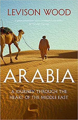 Arabia: A Journey Through The Heart of the Middle East by Levison Wood