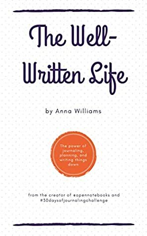 The Well-Written Life: The Power of Journaling, Planning, and Writing Things Down by Anna Williams