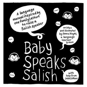 Baby Speaks Salish: A Language Manual Inspired by One Family's Effort to Raise a Salish Speaker by Emma Noyes