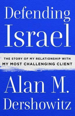 Defending Israel: The Story of My Relationship with My Most Challenging Client by Alan M. Dershowitz