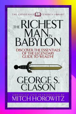 The Richest Man in Babylon (Condensed Classics): Discover the Essentials of the Legendary Guide to Wealth! by Mitch Horowitz, George S. Clason